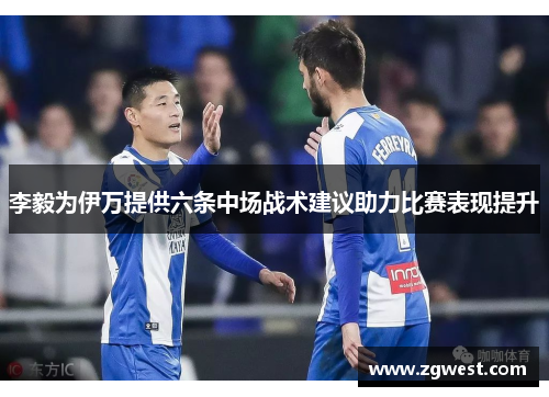 李毅为伊万提供六条中场战术建议助力比赛表现提升