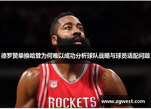 德罗赞单换哈登为何难以成功分析球队战略与球员适配问题
