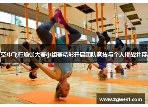 空中飞行瑜伽大赛小组赛精彩开启团队竞技与个人挑战并存