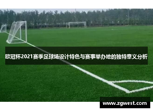 欧冠杯2021赛季足球场设计特色与赛事举办地的独特意义分析