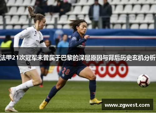 法甲21次冠军未曾属于巴黎的深层原因与背后历史玄机分析