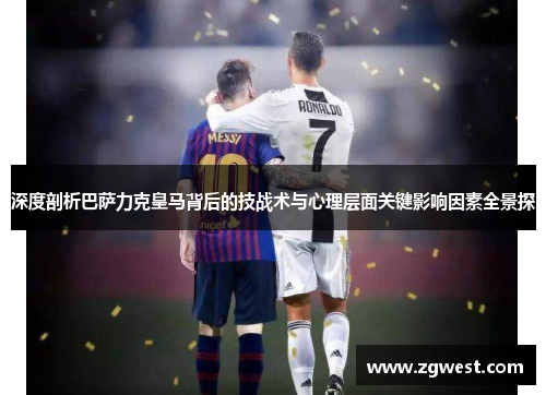 深度剖析巴萨力克皇马背后的技战术与心理层面关键影响因素全景探