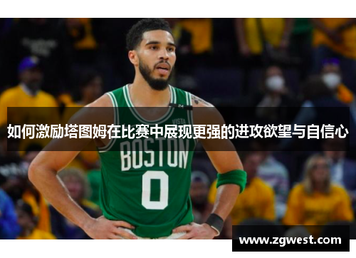 如何激励塔图姆在比赛中展现更强的进攻欲望与自信心